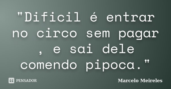 "Dificil é entrar no circo sem pagar , e sai dele comendo pipoca."... Frase de Marcelo Meireles.