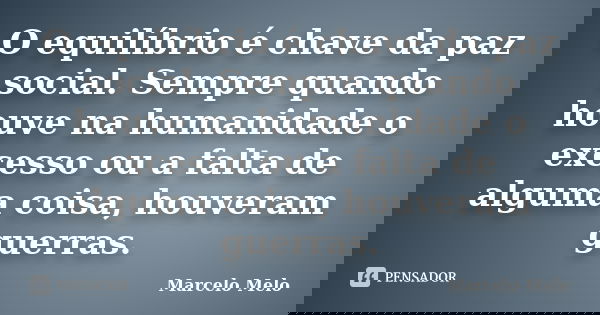 O equilíbrio é chave da paz social. Sempre quando houve na humanidade o excesso ou a falta de alguma coisa, houveram guerras.... Frase de Marcelo Melo.
