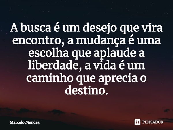 A busca é um desejo que vira encontro, a mudança é uma escolha que aplaude a liberdade, a vida é um caminho que aprecia o destino.⁠... Frase de Marcelo Mendes.