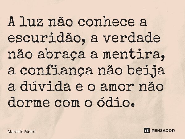 ⁠A luz não conhece a escuridão, a verdade não abraça a mentira, a confiança não beija a dúvida e o amor não dorme com o ódio.... Frase de Marcelo Mendes.