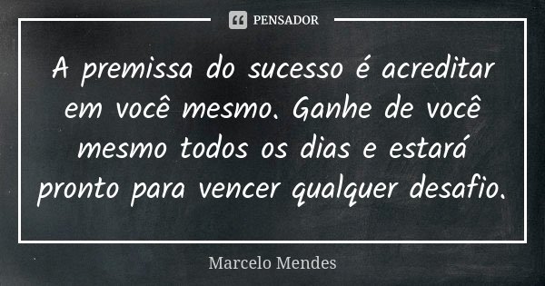 A premissa do sucesso é acreditar em você mesmo. Ganhe de você mesmo todos os dias e estará pronto para vencer qualquer desafio.... Frase de Marcelo Mendes.