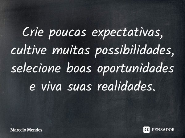 ⁠Crie poucas expectativas, cultive muitas possibilidades, selecione boas oportunidades e viva suas realidades.... Frase de Marcelo Mendes.