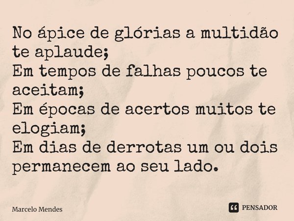 ⁠No ápice de glórias a multidão te aplaude; Em tempos de falhas poucos te aceitam; Em épocas de acertos muitos te elogiam; Em dias de derrotas um ou dois perman... Frase de Marcelo Mendes.