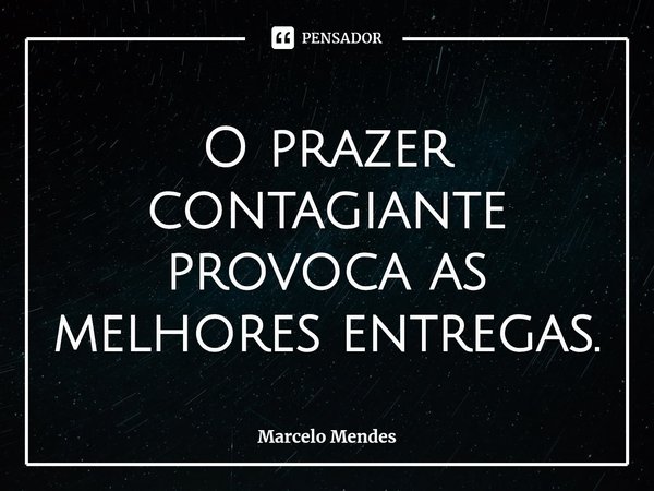 ⁠⁠⁠O prazer contagiante provoca as melhores entregas.... Frase de Marcelo Mendes.