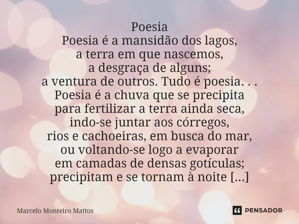 ⁠Poesia Poesia é a mansidão dos lagos, a terra em que nascemos, a desgraça de alguns; a ventura de outros. Tudo é poesia. . . Poesia é a chuva que se precipita ... Frase de Marcelo Monteiro Mattos.