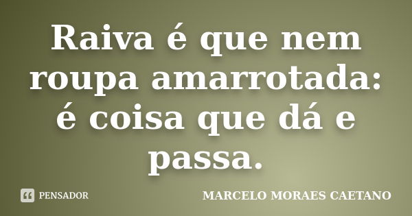 Raiva é que nem roupa amarrotada: é coisa que dá e passa.... Frase de MARCELO MORAES CAETANO.