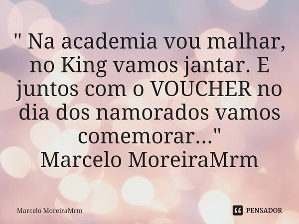 ⁠" Na academia vou malhar, no King vamos jantar. E juntos com o VOUCHER no dia dos namorados vamos comemorar..." Marcelo MoreiraMrm... Frase de Marcelo MoreiraMrm.