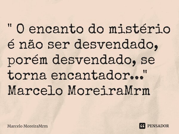 ⁠" O encanto do mistério é não ser desvendado, porém desvendado, se torna encantador..." Marcelo MoreiraMrm... Frase de Marcelo MoreiraMrm.