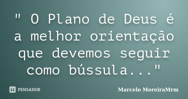 " O Plano de Deus é a melhor orientação que devemos seguir como bússula..."... Frase de Marcelo MoreiraMrm.