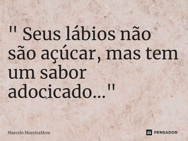 ⁠" Seus lábios não são açúcar, mas tem um sabor adocicado..."... Frase de Marcelo MoreiraMrm.