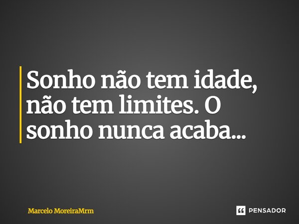 Sonho não tem idade, não tem limites. O sonho nunca acaba...... Frase de Marcelo MoreiraMrm.