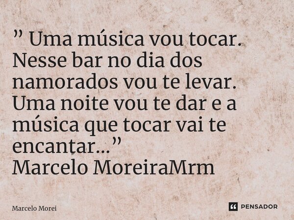⁠” Uma música vou tocar. Nesse bar no dia dos namorados vou te levar. Uma noite vou te dar e a música que tocar vai te encantar…” Marcelo MoreiraMrm... Frase de Marcelo MoreiraMrm.