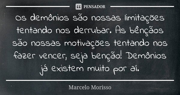 Os demônios são nossas limitações tentando nos derrubar. As bênçãos são nossas motivações tentando nos fazer vencer, seja benção! Demônios já existem muito por ... Frase de Marcelo Morisso.