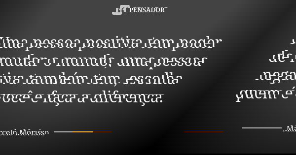 Uma pessoa positiva tem poder de mudar o mundo, uma pessoa negativa também tem, escolha quem é você e faça a diferença.... Frase de Marcelo Morisso.