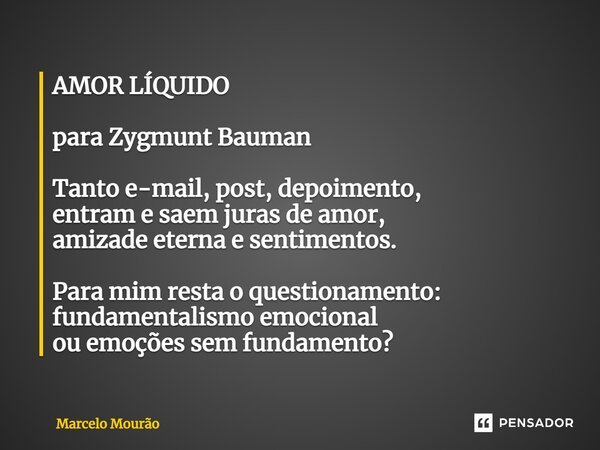AMOR LÍQUIDO para Zygmunt Bauman... Marcelo Mourão - Pensador
