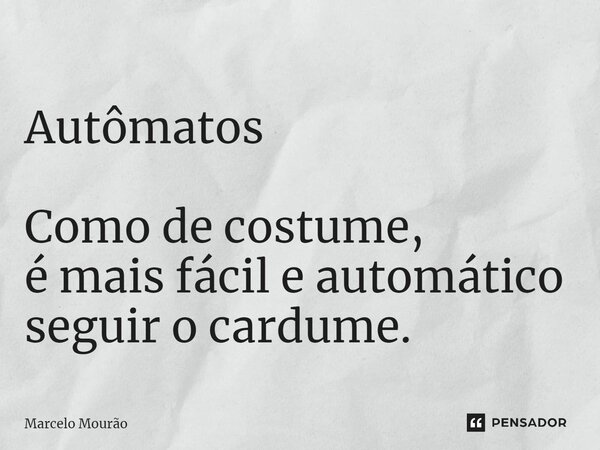 ⁠Autômatos Como de costume, é mais fácil e automático seguir o cardume.... Frase de Marcelo Mourão.