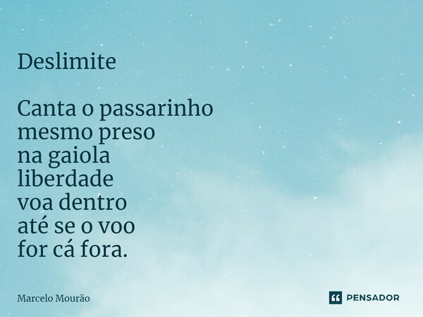 ⁠Deslimite Canta o passarinho mesmo preso na gaiola liberdade voa dentro até se o voo for cá fora.... Frase de Marcelo Mourão.