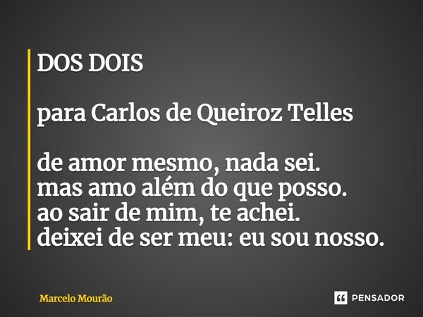 ⁠DOS DOIS para Carlos de Queiroz Telles de amor mesmo, nada sei. mas amo além do que posso. ao sair de mim, te achei. deixei de ser meu: eu sou nosso.... Frase de Marcelo Mourão.