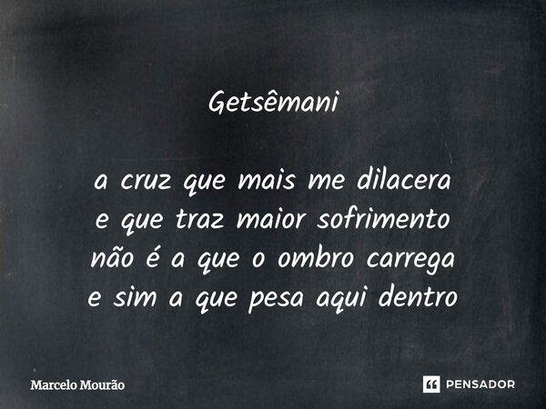 ⁠Getsêmani a cruz que mais me dilacera e que traz maior sofrimento não é a que o ombro carrega e sim a que pesa aqui dentro... Frase de Marcelo Mourão.