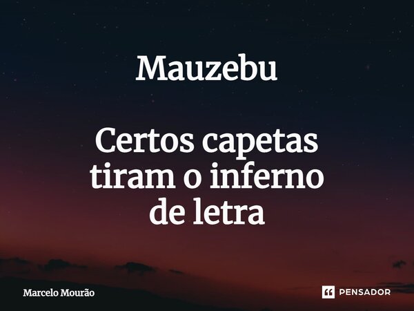 ⁠Mauzebu Certos capetas tiram o inferno de letra... Frase de Marcelo Mourão.