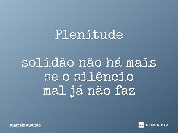 ⁠Plenitude solidão não há mais se o silêncio mal já não faz... Frase de Marcelo Mourão.