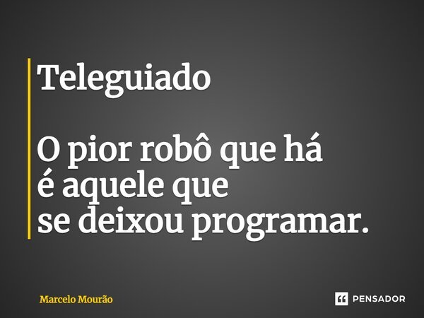 ⁠Teleguiado O pior robô que há é aquele que se deixou programar.... Frase de Marcelo Mourão.