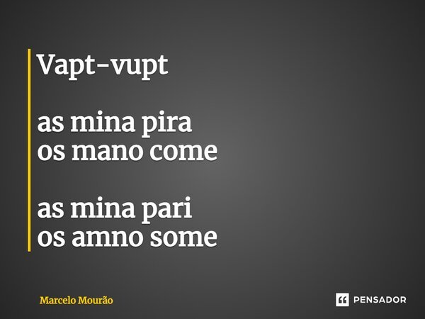 ⁠Vapt-vupt as mina pira os mano come as mina pari os mano some... Frase de Marcelo Mourão.