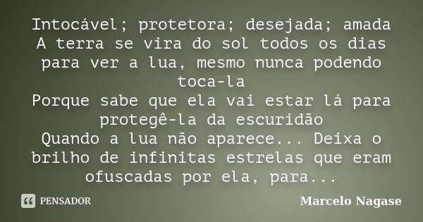 Intocável; protetora; desejada; amada / A terra se vira do sol todos os dias para ver a lua, mesmo nunca podendo toca-la / Porque sabe que ela vai estar lá para... Frase de Marcelo Nagase.