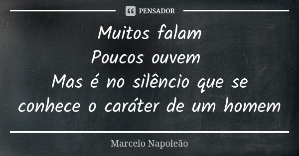 Muitos falam Poucos ouvem Mas é no silêncio que se conhece o caráter de um homem... Frase de Marcelo Napoleão.