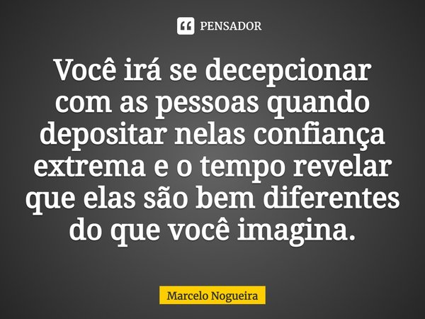 ⁠Você irá se decepcionar com as pessoas quando depositar nelas confiança extrema e o tempo revelar que elas são bem diferentes do que você imagina.... Frase de Marcelo Nogueira.