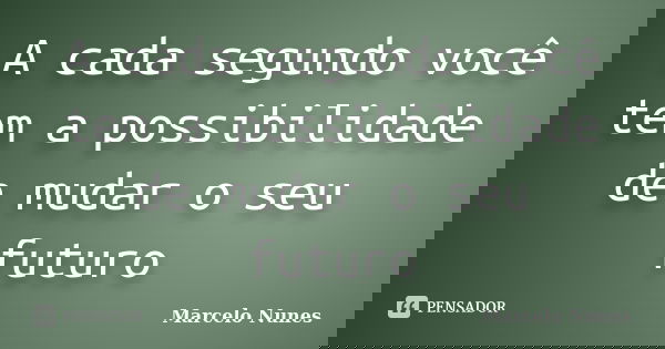 A cada segundo você tem a possibilidade de mudar o seu futuro... Frase de Marcelo Nunes.