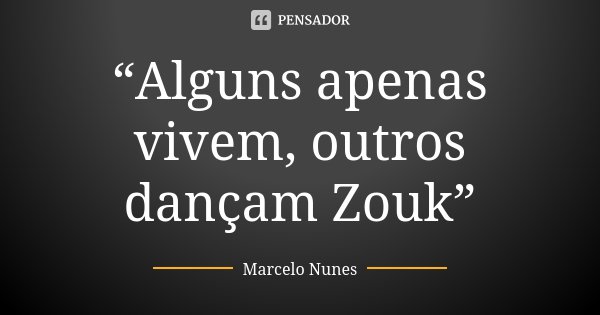 “Alguns apenas vivem, outros dançam Zouk”... Frase de Marcelo Nunes.