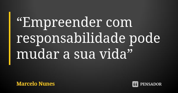 “Empreender com responsabilidade pode mudar a sua vida”... Frase de Marcelo Nunes.