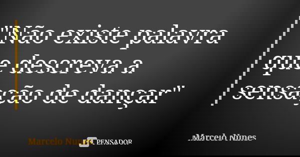 "Não existe palavra que descreva a sensação de dançar"... Frase de Marcelo Nunes.