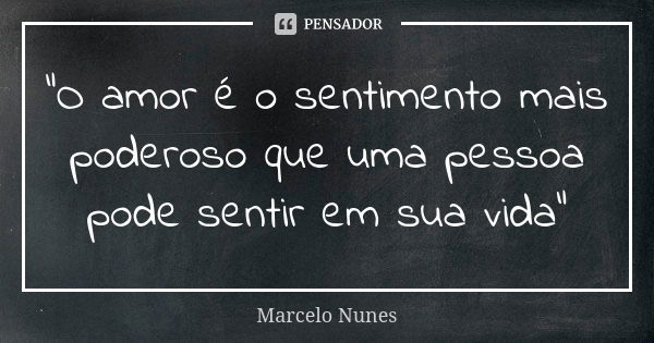 "O amor é o sentimento mais poderoso que uma pessoa pode sentir em sua vida"... Frase de Marcelo Nunes.