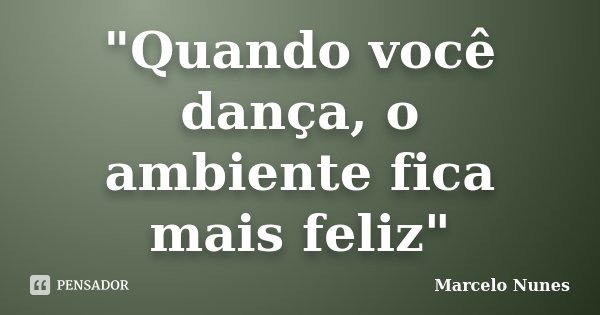 "Quando você dança, o ambiente fica mais feliz"... Frase de Marcelo Nunes.