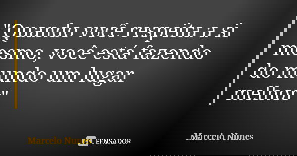 "Quando você respeita a si mesmo, você está fazendo do mundo um lugar melhor"... Frase de Marcelo Nunes.