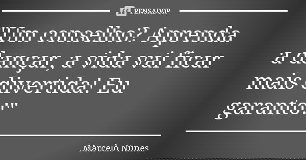 "Um conselho? Aprenda a dançar, a vida vai ficar mais divertida! Eu garanto!"... Frase de Marcelo Nunes.