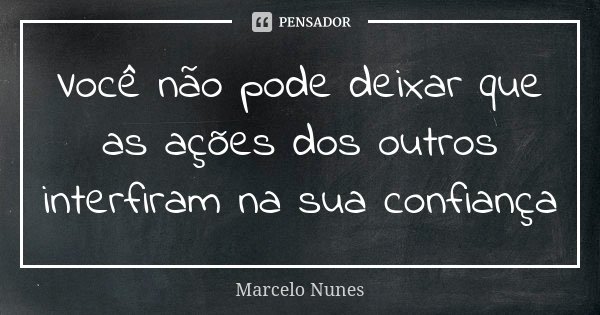 Você não pode deixar que as ações dos outros interfiram na sua confiança... Frase de Marcelo Nunes.