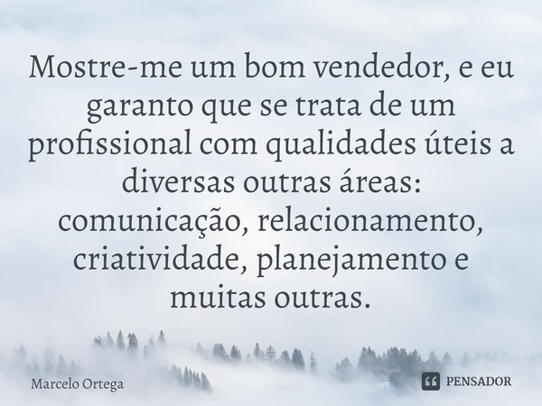 ⁠Mostre-me um bom vendedor, e eu garanto que se trata de um profissional com qualidades úteis a diversas outras áreas: comunicação, relacionamento, criatividade... Frase de Marcelo Ortega.