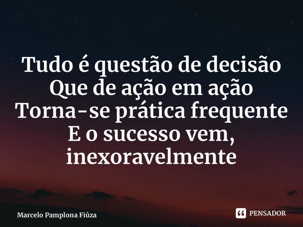 ⁠Tudo é questão de decisão Que de ação em ação Torna-se prática frequente E o sucesso vem, inexoravelmente... Frase de Marcelo Pamplona Fiúza.