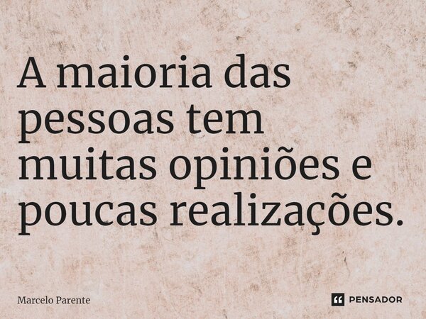 ⁠A maioria das pessoas tem muitas opiniões e poucas realizações.... Frase de Marcelo Parente.