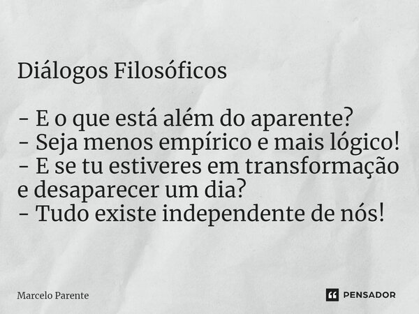 ⁠Diálogos Filosóficos - E o que está além do aparente? - Seja menos empírico e mais lógico! - E se tu estiveres em transformação e desaparecer um dia? - Tudo ex... Frase de Marcelo Parente.
