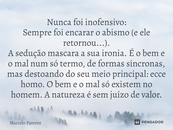 ⁠Nunca foi inofensivo: Sempre foi encarar o abismo (e ele retornou...). A sedução mascara a sua ironia. É o bem e o mal num só termo, de formas síncronas, mas d... Frase de Marcelo Parente.