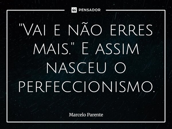 ⁠"Vai e não erres mais." E assim nasceu o perfeccionismo.... Frase de Marcelo Parente.