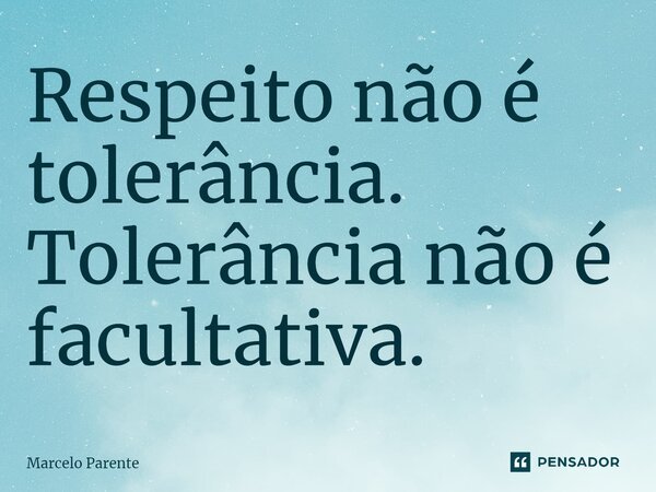 ⁠Respeito não é tolerância. Tolerância não é facultativa.... Frase de Marcelo Parente.