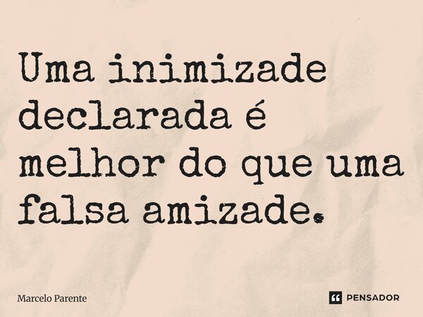 ⁠Uma inimizade declarada é melhor do que uma falsa amizade.... Frase de Marcelo Parente.