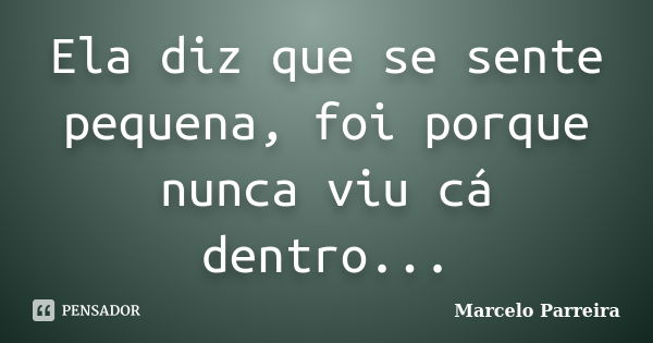 Ela diz que se sente pequena, foi porque nunca viu cá dentro...... Frase de Marcelo Parreira.