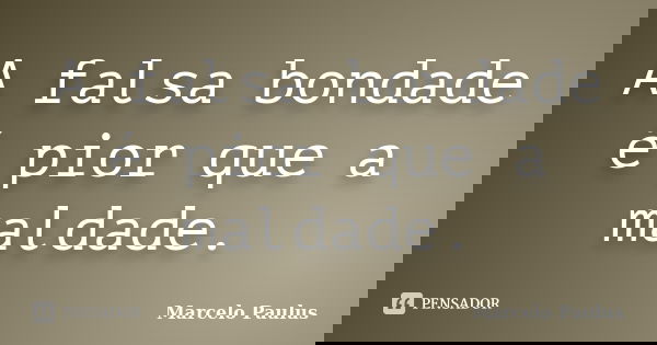 A falsa bondade é pior que a maldade.... Frase de Marcelo Paulus.