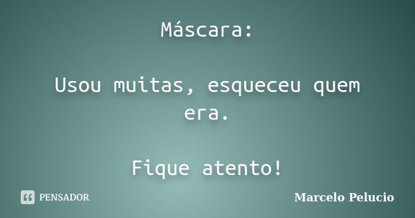 Máscara: Usou muitas, esqueceu quem era. Fique atento!... Frase de Marcelo Pelucio.